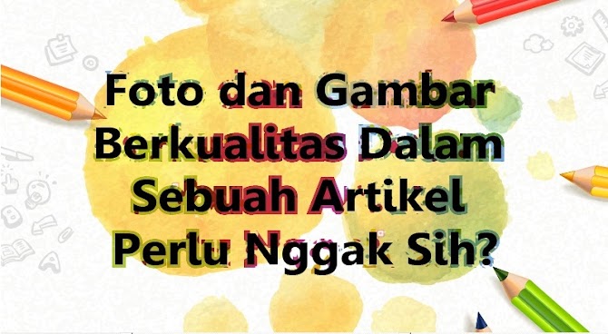 Foto dan Gambar Berkualitas Dalam Sebuah Artikel Perlu Nggak Sih?