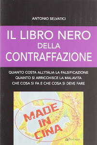 Il libro nero della contraffazione. Quanto costa all'Italia la falsificazione. Quanto si arricchisce la malavita. Che cosa si fa e che cosa si deve fare