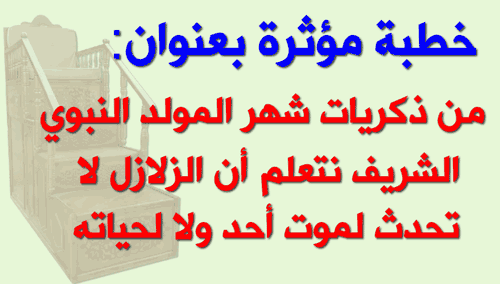 خطبة بعنوان: من ذكريات شهر المولد النبوي الشريف نتعلم أن الزلازل لا تحدث لموت أحد ولا لحياته