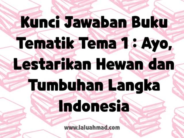 Kunci Jawaban Buku Tematik Tema 1 : Ayo, Lestarikan Hewan dan Tumbuhan Langka Indonesia