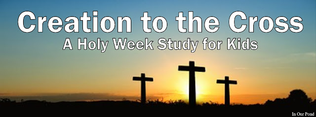 Creation to the Cross- A Holy Week Study for Kids from In Our Pond