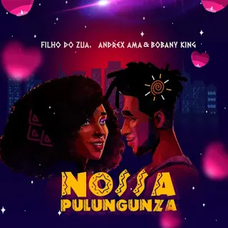 Filho do Zua - Nossa Pulungunza (feat. Andrex Ama & Bobany King) (Kizomba)