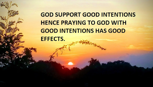 GOD SUPPORT GOOD INTENTIONS HENCE PRAYING TO GOD WITH GOOD INTENTIONS HAS GOOD EFFECTS.