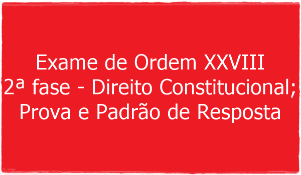 exame-de-ordem-xxviii-2-fase-direito-constitucional-prova-e-padrao-de-resposta