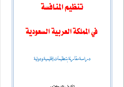 كتاب تنظيم المنافسة في المملكة العربية السعودية (دراسة مقارنة بتنظيمات اقليمية ودولية) تأليف د.عبدالعزيز بن سعد الدغيثر