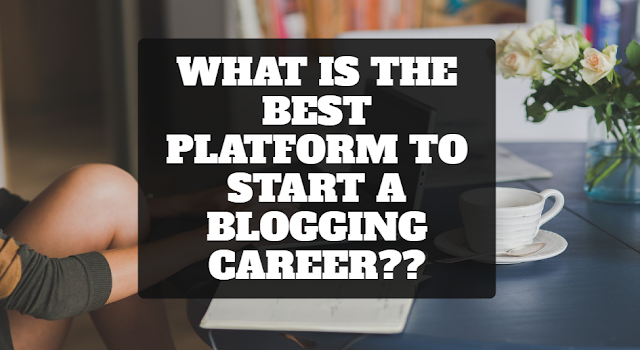 WHAT IS THE BEST BLOGGING PLATFORM TO START A BLOGGING CAREER??