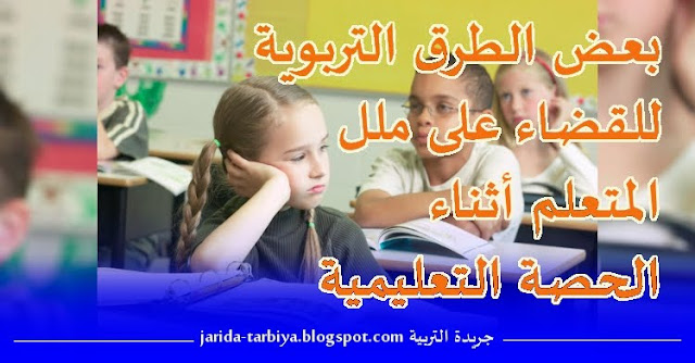 بعض الطرق التربوية للقضاء على ملل المتعلم أثناء الحصة التعليمية ::: جريدة التربية jarida-tarbiya.blogspot.com