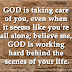 GOD is taking care of you, even when it seems like your all alone; believe me, GOD is working hard behind the scenes of your life.