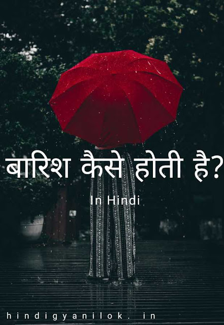 बारिश कैसे होती है? बारिश के मौसम की पूरी जानकारी हिन्दी मे।