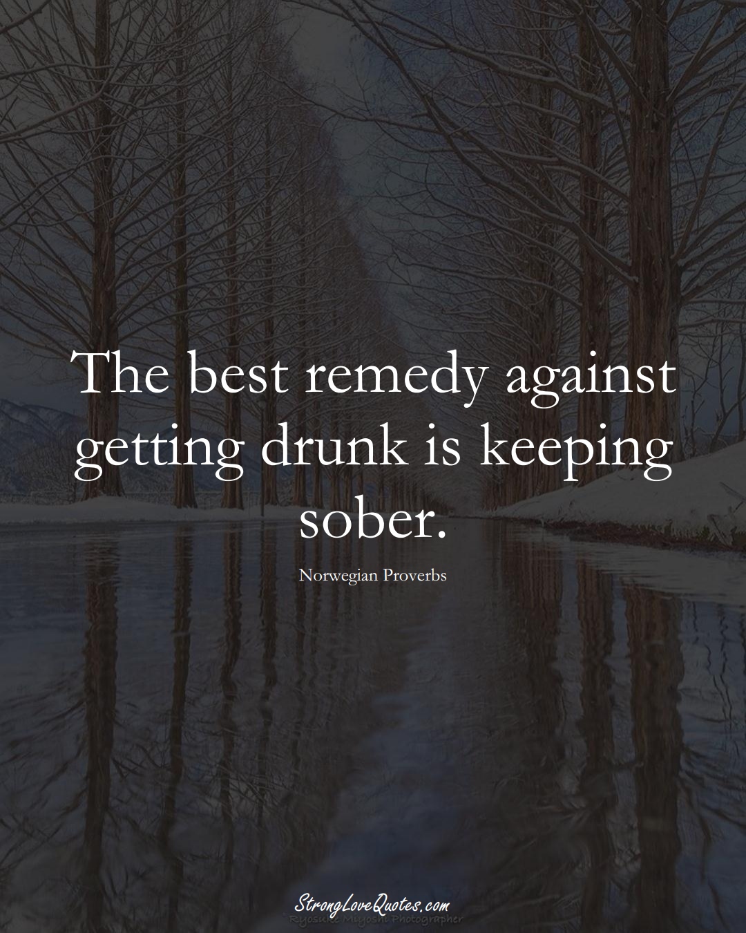 The best remedy against getting drunk is keeping sober. (Norwegian Sayings);  #EuropeanSayings