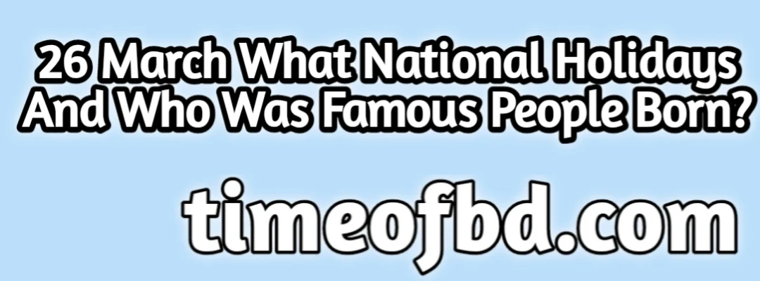 26 March 2024, National days on Sunday 26 March, 2024, What is celebrated on March 26?, what Holiday Is March 26 2024?, What Is March 26 Called?, Who Was Born On March 26?, Who Famous Was Born On March 26?, March 26 Famous Birthday
