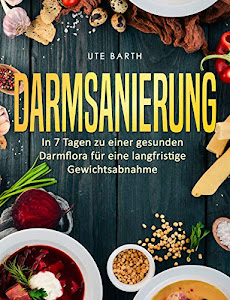 Darmsanierung: In 7 Tagen zu einer gesunden Darmflora für eine langfristige Gewichtsabnahme