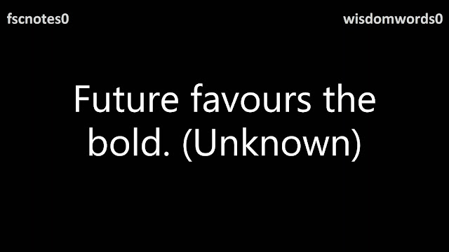 Future favours the bold. (Unknown)