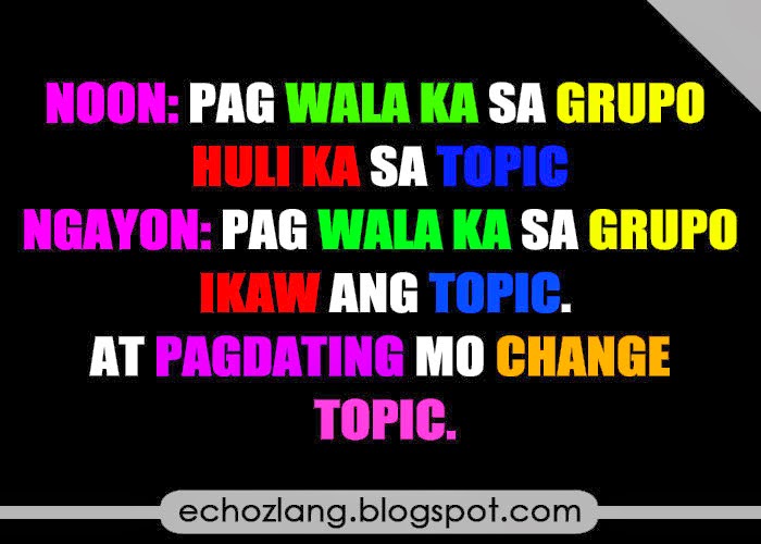 Pag wala ka sa grupo ikaw ang topic at pagdating mo change topic