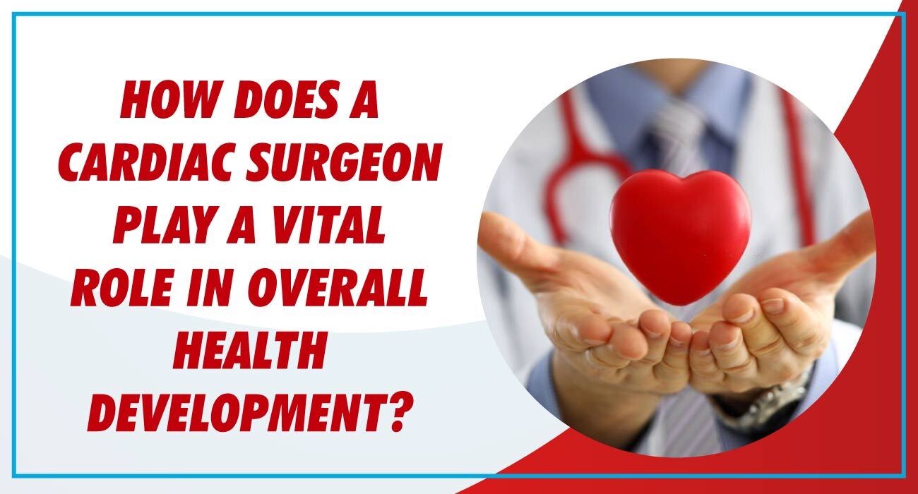 How does a Cardiac Surgeon play a vital role in overall Health Development?