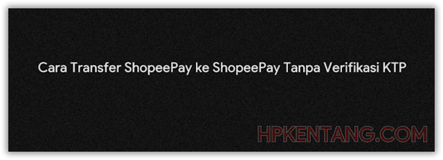 Cara Transfer ShopeePay ke ShopeePay Tanpa Verifikasi KTP