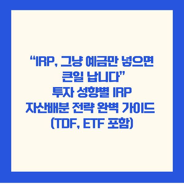 “IRP, 그냥 예금만 넣으면 큰일 납니다” 투자 성향별 IRP 자산배분 전략 완벽 가이드 (TDF, ETF 포함)