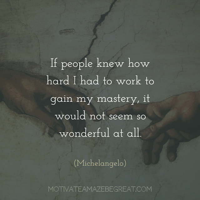 Quotes About Work Ethic: "If people knew how hard I had to work to gain my mastery, it would not seem so wonderful at all." - Michelangelo
