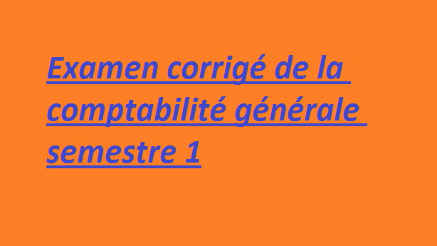 Examen corrigé de la comptabilité générale semestre 1 fsjes guelmim