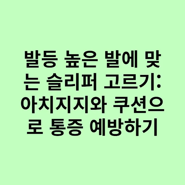 발등 높은 발에 맞는 슬리퍼 고르기: 아치지지와 쿠션으로 통증 예방하기