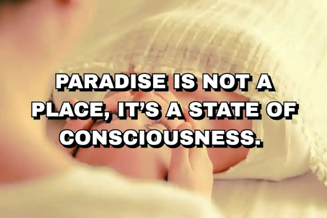 Paradise is not a place, it’s a state of consciousness.