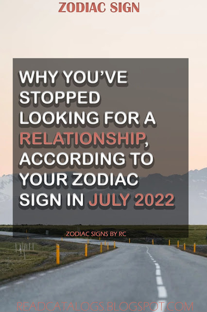 Why You’ve Stopped Looking For A Relationship, According To Your Zodiac Sign In July 2022