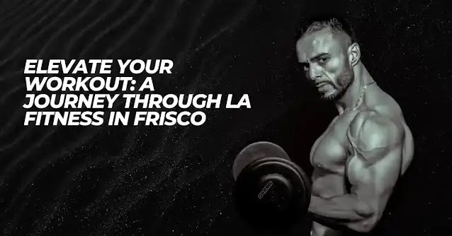 Elevate Your Workout: A Journey Through La Fitness Frisco