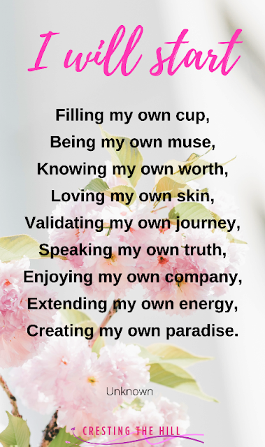 I will start Filling my own cup, Being my own muse, Knowing my own worth, Loving my own skin, Validating my own journey, Speaking my own truth, Enjoying my own company, Extending my own energy, Creating my own paradise.