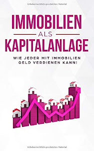 Immobilien als Kapitalanlage: Wie jeder mit Immobilien Geld verdienen kann!