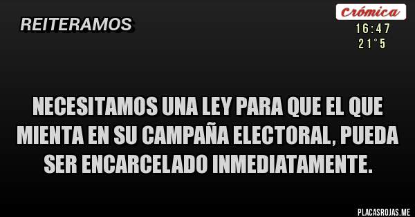  Necesitamos una ley para que el que mienta en su campaña electoral, pueda ser encarcelado inmediatamente.