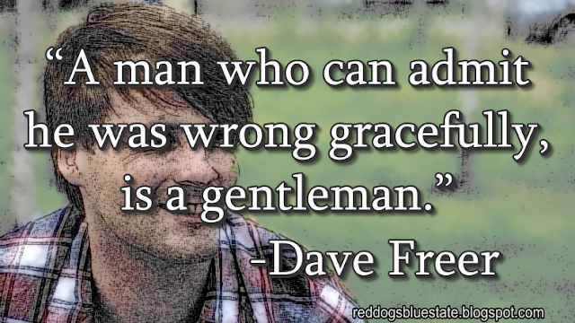 “[A] man who can admit he was wrong gracefully, is a gentleman.” -Dave Freer