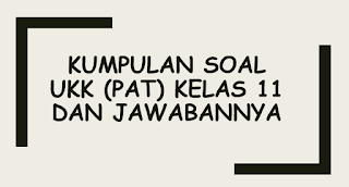 Pelaksanaan Ujian Kenaikan Kelas atau dalam bahasa Kurikulum  Kumpulan Soal UKK (PAT) Kelas 11 dan Jawabannya