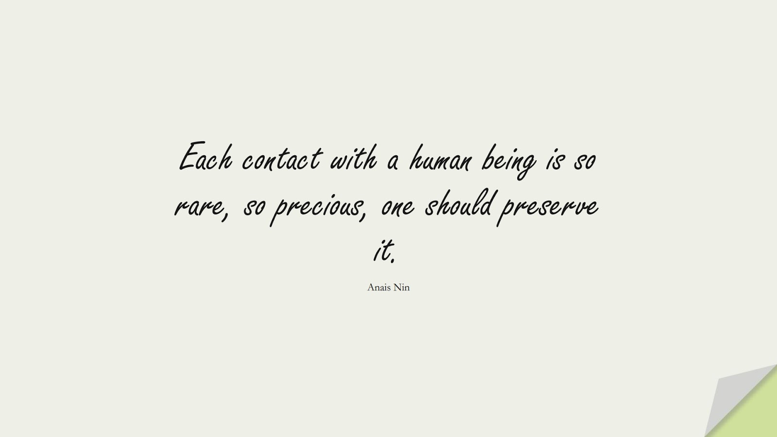 Each contact with a human being is so rare, so precious, one should preserve it. (Anais Nin);  #HumanityQuotes