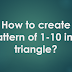 How to create pattern of 1-10 in a triangle?