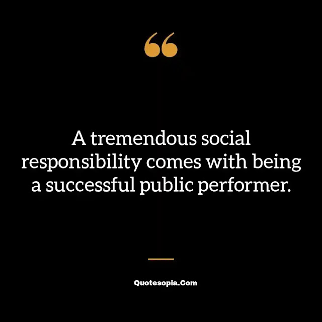 "A tremendous social responsibility comes with being a successful public performer." ~ A. Bartlett Giamatti