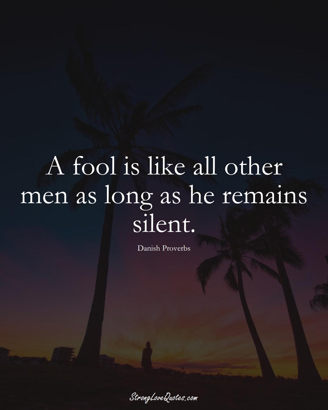 A fool is like all other men as long as he remains silent. (Danish Sayings);  #EuropeanSayings
