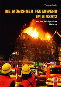 Die Münchner Feuerwehr im Einsatz: Von den Siebzigern bis heute