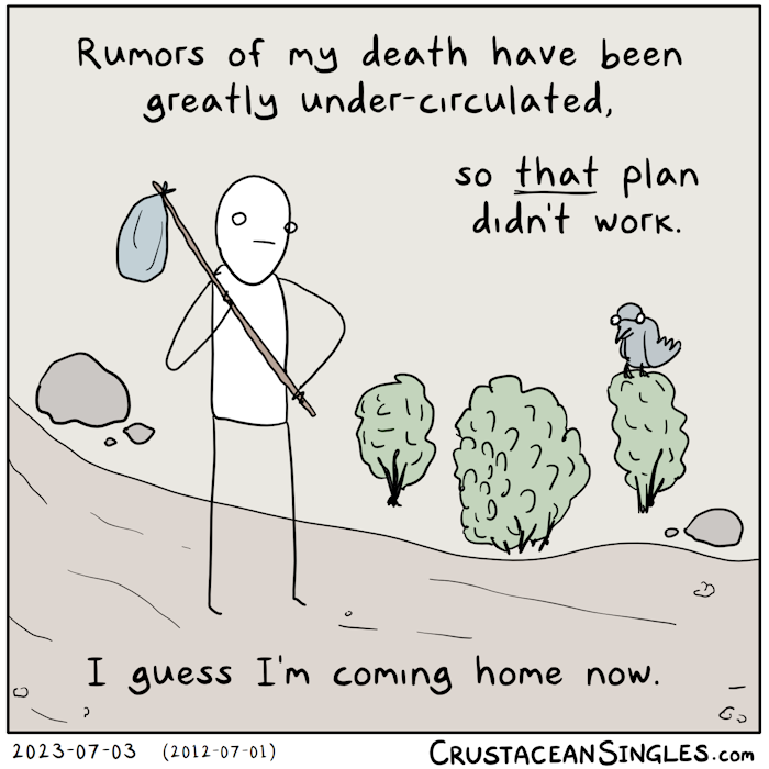 A figure with an old-fashioned hobo bindle stands dejectedly on a wilderness trail. A bird wearing glasses perches on a bush nearby, though this is unrelated to the rest of the comic. Caption: "Rumors of my death have been greatly under-circulated, so *that* plan didn't work. / I guess I'm coming home now."