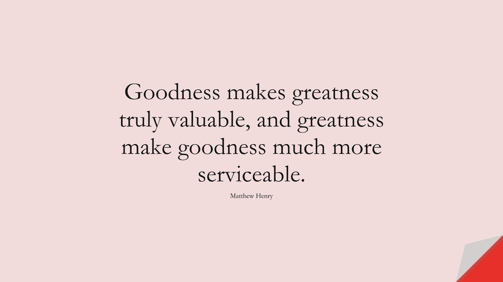 Goodness makes greatness truly valuable, and greatness make goodness much more serviceable. (Matthew Henry);  #InspirationalQuotes