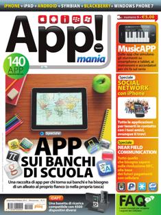 App! Mania 9 - Anno II - 2012/09 & 10 | ISSN 2039-5000 | TRUE PDF | Bimestrale | Apps | iOS | Android | Smartphone
La rivista dedicata al mondo delle applicazioni per smartphone, con recensioni, trucchi e consigli.
App! Mania si rivolge a chi cerca nuovi modi per usare lo smartphone, i tablet e i gadget che utilizzano applicazioni. Offre una panoramica unica sul mondo delle app per iPhone, iPad, Android, Blackberry e Windows Mobile, con recensioni approfondite per scegliere le applicazioni davvero valide tra le migliaia disponibili. In più, fornisce consigli d'uso pratico e trucchi per sfruttare al massimo i propri gadget.