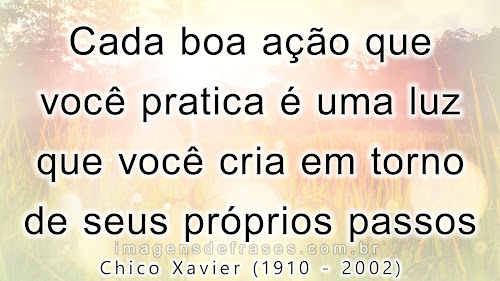 Cada boa ação que você pratica é uma luz que você cria em torno de seus próprios passos