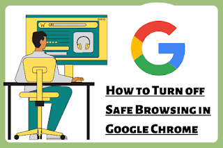 Turn off Safe Browsing on Google Chrome for PC and Mobile