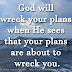 God will wreck your plans when He sees that your plans are about to wreck you.