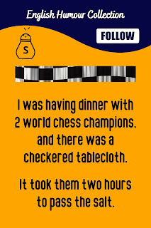 English Phrase Collection | English Humour Collection | I was having dinner with 2 world chess champions, and there was a checkered tablecloth. It took them two hours to pass the salt.
