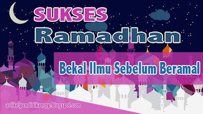 Panduan Ramadhan | Bekal Meraih Ramadhan Yang Penuh Berkah | Bekal Ilmu Sebelum Beramal