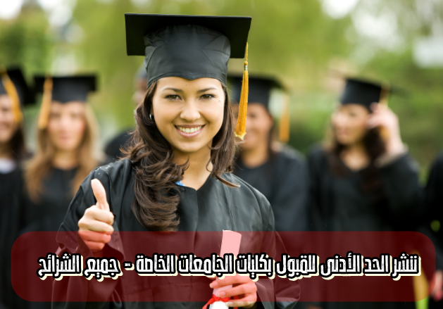 ننشر الحد الأدنى للقبول بكليات الجامعات الخاصة 2018 جميع الشرائح