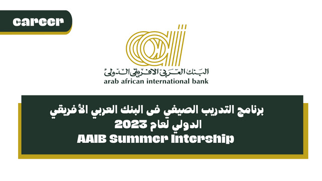 برنامج التدريب الصيفي فى البنك العربي الأفريقي الدولي لعام 2023 - AAIB Summer Intership