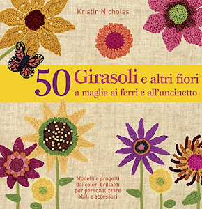 50 girasoli e altri fiori a maglia ai ferri e all'uncinetto. Ediz. illustrata