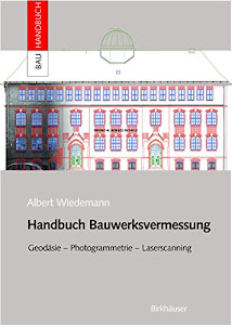 Handbuch Bauwerksvermessung: Geodäsie, Photogrammetrie, Laserscanning (Bauhandbuch)