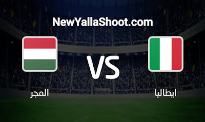 مشاهدة مباراة ايطاليا والمجر بث مباشر يلا شوت اليوم 07-06-2022 في دوري الأمم الأوروبية